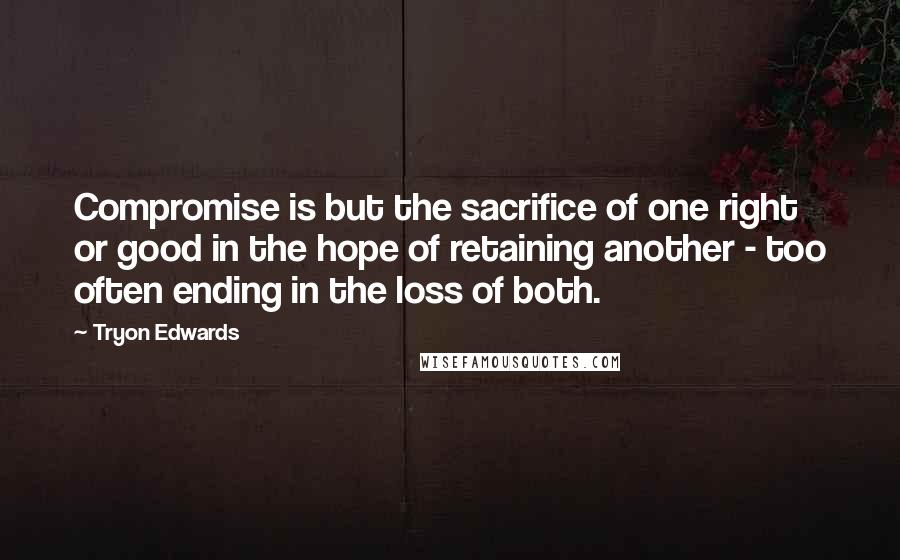 Tryon Edwards quotes: Compromise is but the sacrifice of one right or good in the hope of retaining another - too often ending in the loss of both. Tryon Edwards quotes: Compromise is but the sacrifice of one right or good in the hope of retaining another - too often ending in the loss of both.