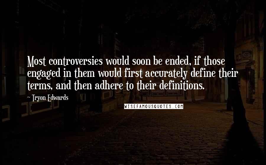 Tryon Edwards quotes: Most controversies would soon be ended, if those engaged in them would first accurately define their terms, and then adhere to their definitions.
