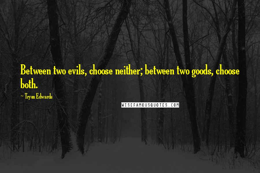 Tryon Edwards quotes: Between two evils, choose neither; between two goods, choose both.