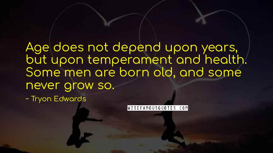 Tryon Edwards quotes: Age does not depend upon years, but upon temperament and health. Some men are born old, and some never grow so.