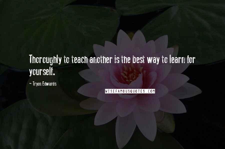 Tryon Edwards quotes: Thoroughly to teach another is the best way to learn for yourself.