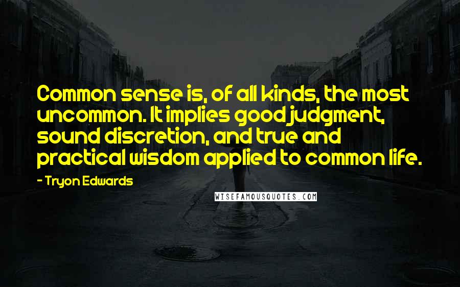Tryon Edwards quotes: Common sense is, of all kinds, the most uncommon. It implies good judgment, sound discretion, and true and practical wisdom applied to common life. Tryon Edwards quotes: Common sense is, of all kinds, the most uncommon. It implies good judgment, sound discretion, and true and practical wisdom applied to common life.