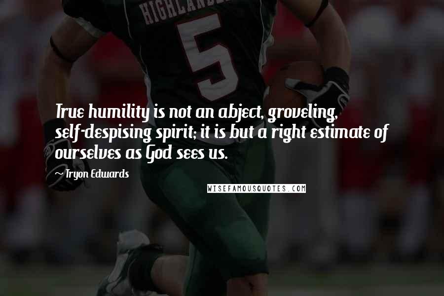 Tryon Edwards quotes: True humility is not an abject, groveling, self-despising spirit; it is but a right estimate of ourselves as God sees us. Tryon Edwards quotes: True humility is not an abject, groveling, self-despising spirit; it is but a right estimate of ourselves as God sees us.