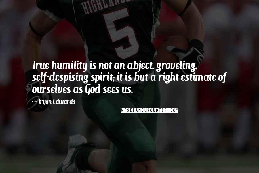 Tryon Edwards quotes: True humility is not an abject, groveling, self-despising spirit; it is but a right estimate of ourselves as God sees us.