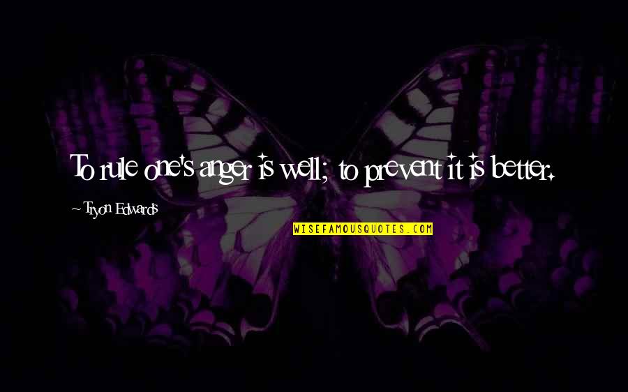 Tryon Edwards Quotes By Tryon Edwards: To rule one's anger is well; to prevent