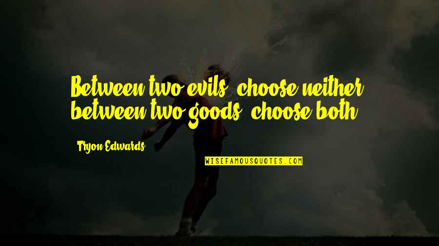 Tryon Edwards Quotes By Tryon Edwards: Between two evils, choose neither; between two goods,