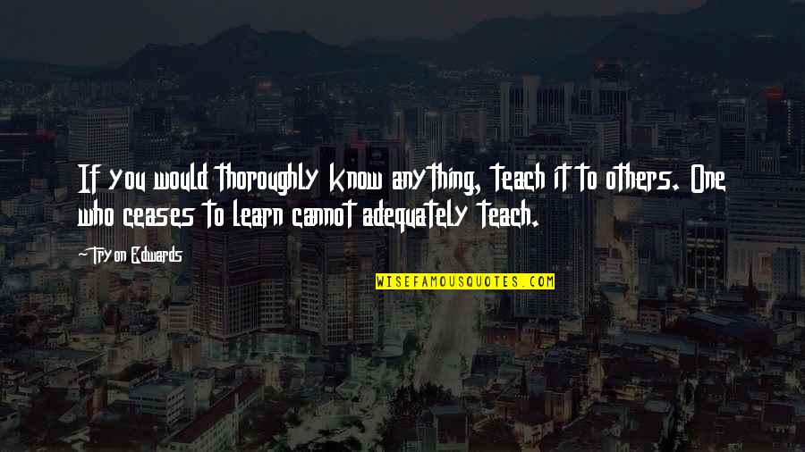 Tryon Edwards Quotes By Tryon Edwards: If you would thoroughly know anything, teach it