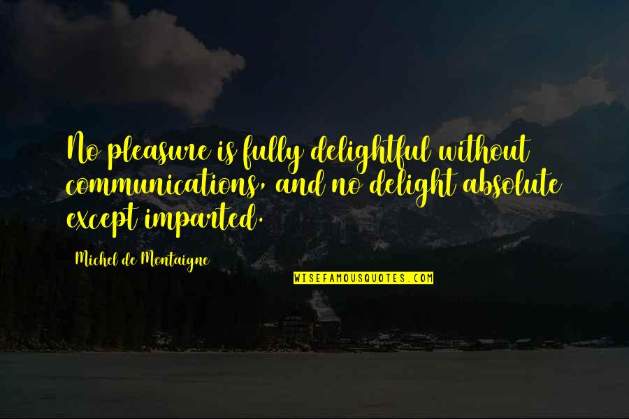 Tryptophan Benefits Quotes By Michel De Montaigne: No pleasure is fully delightful without communications, and Tryptophan Benefits Quotes By Michel De Montaigne: No pleasure is fully delightful without communications, and