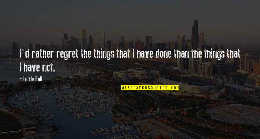 Tryptophan Supplements Quotes By Lucille Ball: I'd rather regret the things that I have