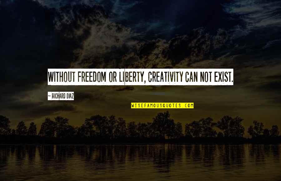 Trysten Quotes By Richard Diaz: Without Freedom or Liberty, creativity can not exist.