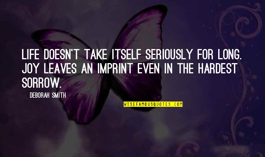 Trzaska Glamis Quotes By Deborah Smith: Life doesn't take itself seriously for long. Joy Trzaska Glamis Quotes By Deborah Smith: Life doesn't take itself seriously for long. Joy