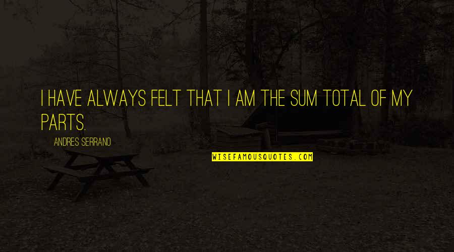 Trzaskajacy Quotes By Andres Serrano: I have always felt that I am the Trzaskajacy Quotes By Andres Serrano: I have always felt that I am the
