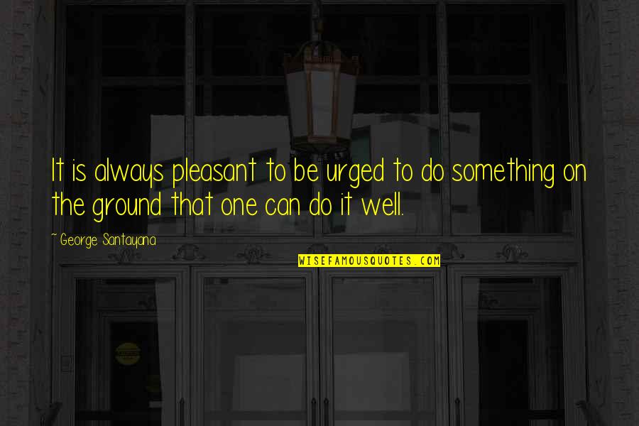 Trzecia Planeta Quotes By George Santayana: It is always pleasant to be urged to Trzecia Planeta Quotes By George Santayana: It is always pleasant to be urged to