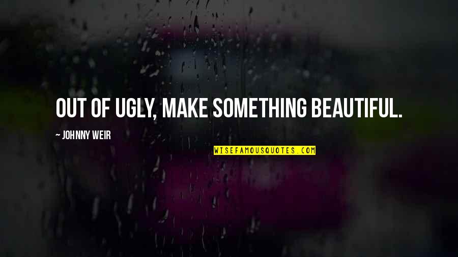 Trzewikodzi B Quotes By Johnny Weir: Out of ugly, make something beautiful. Trzewikodzi B Quotes By Johnny Weir: Out of ugly, make something beautiful.