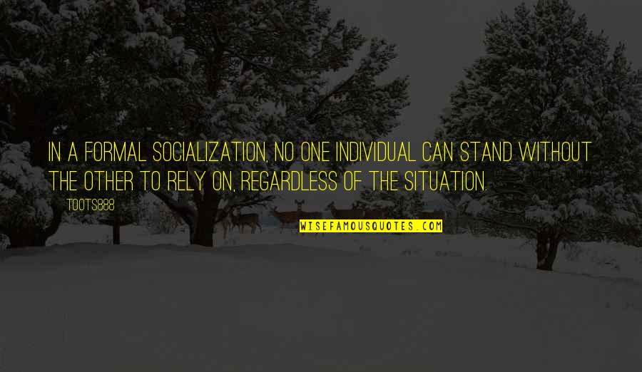 Ts Garp Quotes By TOOTS888: In a formal socialization, no one individual can Ts Garp Quotes By TOOTS888: In a formal socialization, no one individual can