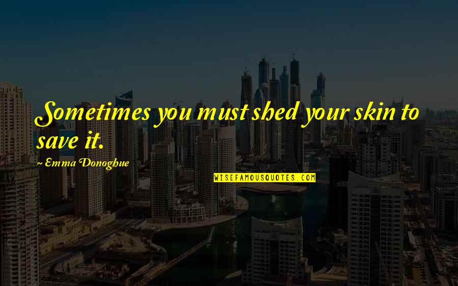 Ts Mooney Quotes By Emma Donoghue: Sometimes you must shed your skin to save Ts Mooney Quotes By Emma Donoghue: Sometimes you must shed your skin to save