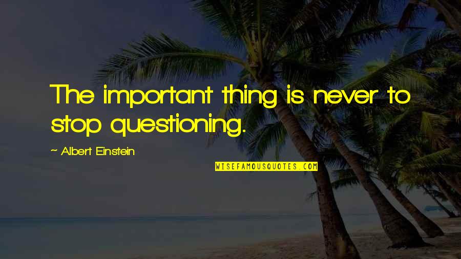 Tsaebrm Quotes By Albert Einstein: The important thing is never to stop questioning.