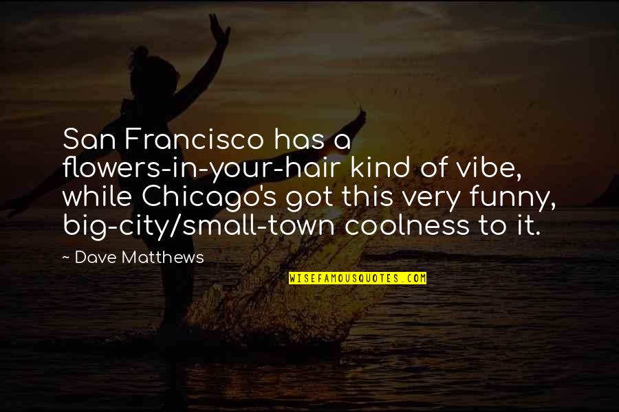 Tsagas Designs Quotes By Dave Matthews: San Francisco has a flowers-in-your-hair kind of vibe,