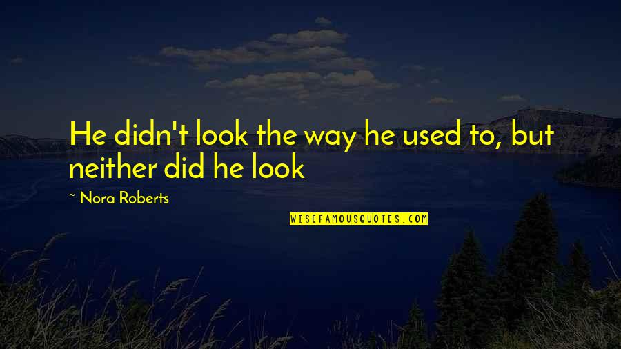 Tsakalis Tilay Quotes By Nora Roberts: He didn't look the way he used to, Tsakalis Tilay Quotes By Nora Roberts: He didn't look the way he used to,