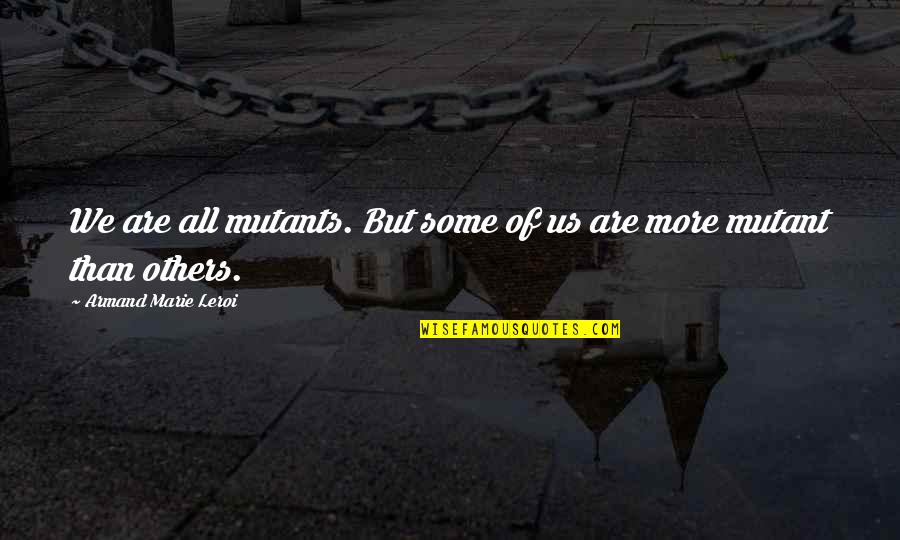 Tsakang Quotes By Armand Marie Leroi: We are all mutants. But some of us