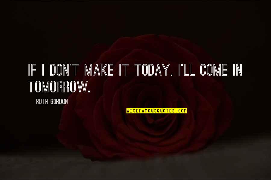 Tsakani Quotes By Ruth Gordon: If I don't make it today, I'll come