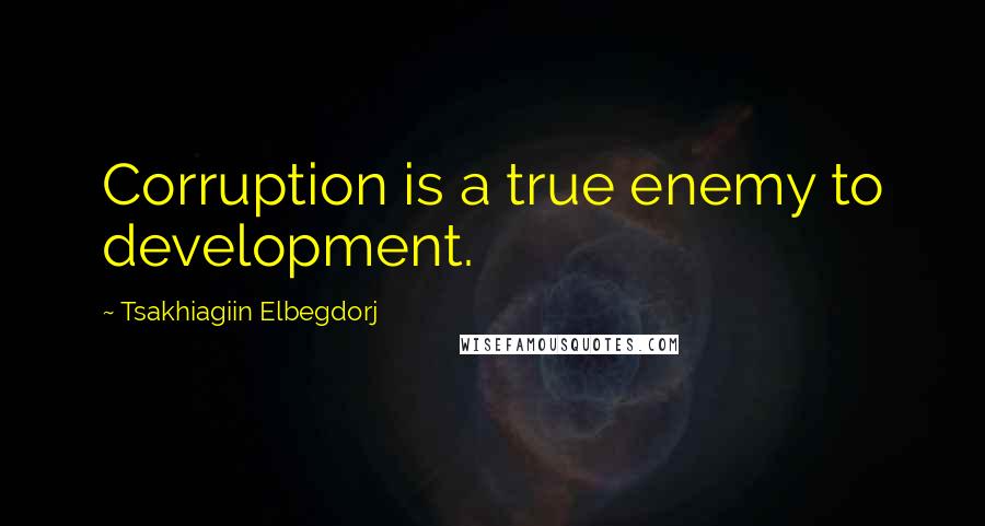 Tsakhiagiin Elbegdorj quotes: Corruption is a true enemy to development.