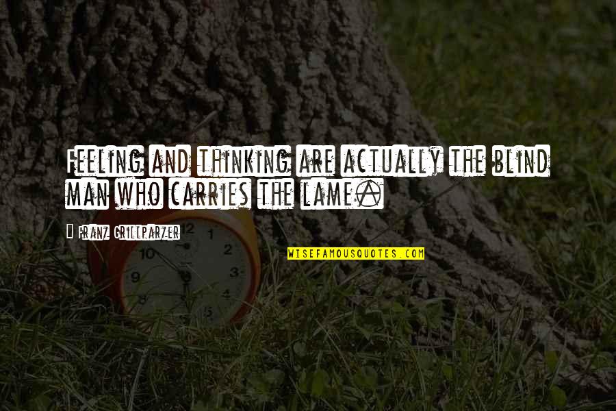 Tsakhiagiin Elbegdorj Quotes By Franz Grillparzer: Feeling and thinking are actually the blind man Tsakhiagiin Elbegdorj Quotes By Franz Grillparzer: Feeling and thinking are actually the blind man