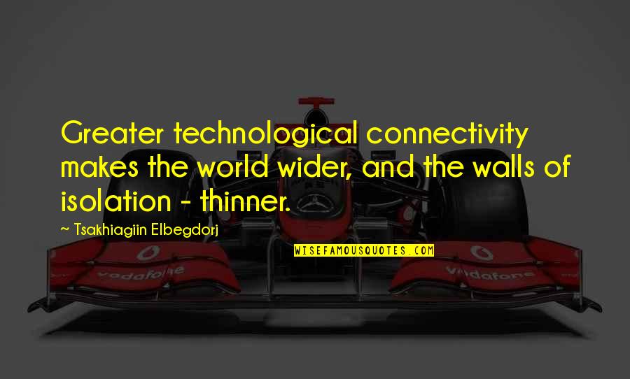 Tsakhiagiin Elbegdorj Quotes By Tsakhiagiin Elbegdorj: Greater technological connectivity makes the world wider, and Tsakhiagiin Elbegdorj Quotes By Tsakhiagiin Elbegdorj: Greater technological connectivity makes the world wider, and