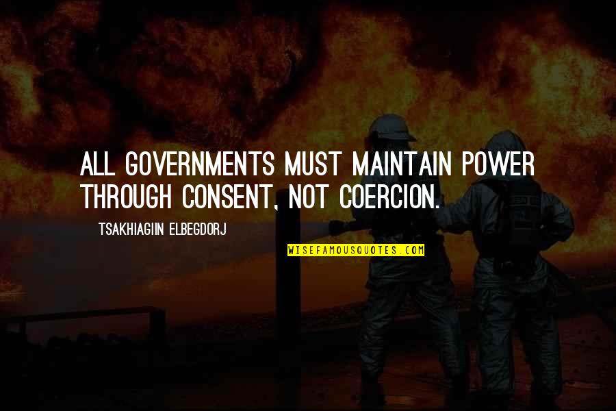 Tsakhiagiin Elbegdorj Quotes By Tsakhiagiin Elbegdorj: All governments must maintain power through consent, not Tsakhiagiin Elbegdorj Quotes By Tsakhiagiin Elbegdorj: All governments must maintain power through consent, not