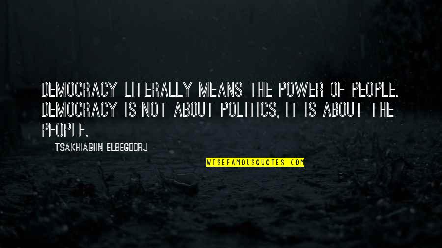 Tsakhiagiin Elbegdorj Quotes By Tsakhiagiin Elbegdorj: Democracy literally means the power of people. Democracy Tsakhiagiin Elbegdorj Quotes By Tsakhiagiin Elbegdorj: Democracy literally means the power of people. Democracy
