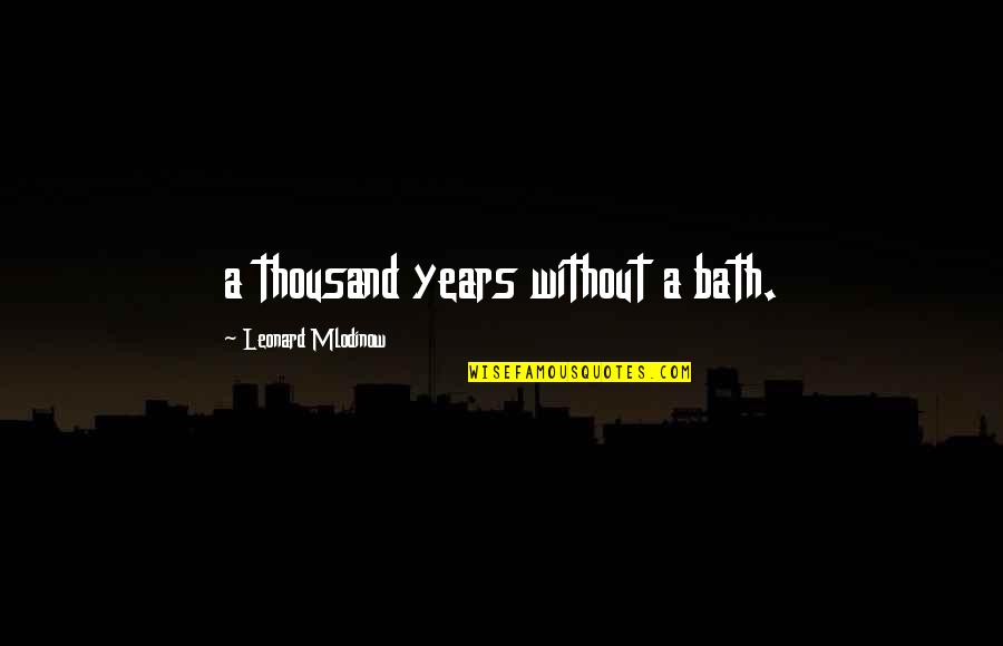Tsakiridis Aeolos Quotes By Leonard Mlodinow: a thousand years without a bath. Tsakiridis Aeolos Quotes By Leonard Mlodinow: a thousand years without a bath.