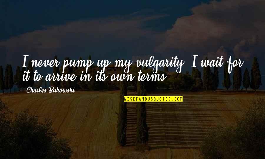 Tsakiris Sandals Quotes By Charles Bukowski: I never pump up my vulgarity. I wait Tsakiris Sandals Quotes By Charles Bukowski: I never pump up my vulgarity. I wait