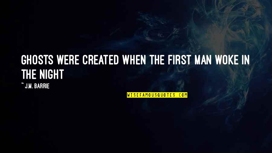 Tsakmakis Evangelos Quotes By J.M. Barrie: Ghosts were created when the first man woke Tsakmakis Evangelos Quotes By J.M. Barrie: Ghosts were created when the first man woke