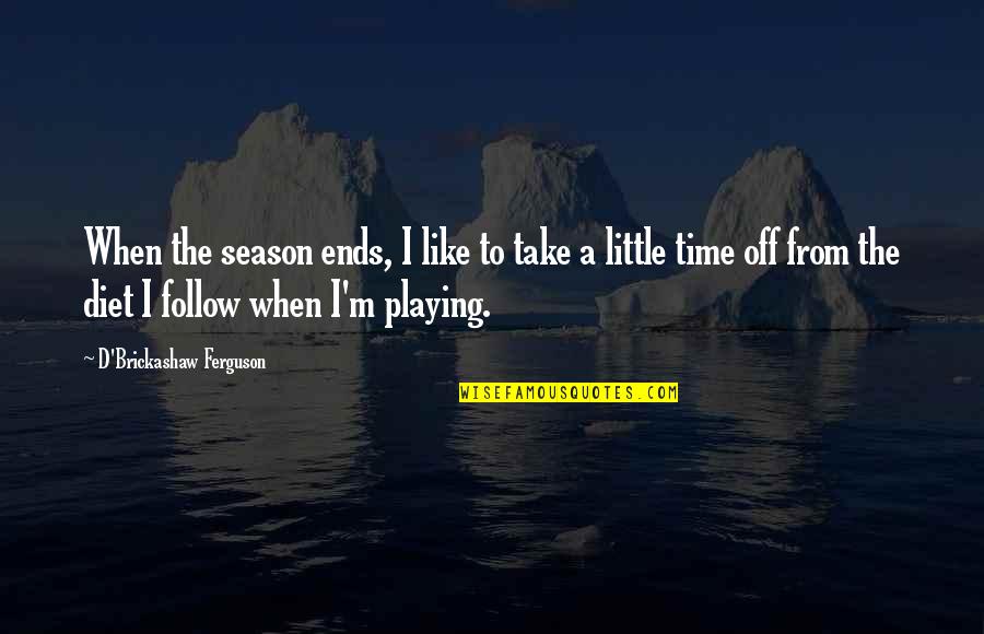 Tsalagi Quotes By D'Brickashaw Ferguson: When the season ends, I like to take