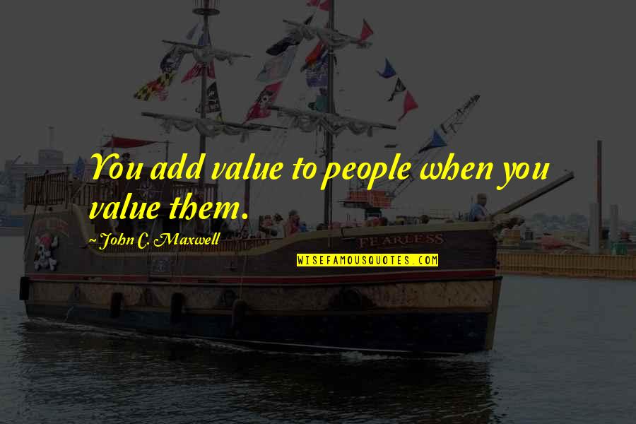 Tsalta John Quotes By John C. Maxwell: You add value to people when you value Tsalta John Quotes By John C. Maxwell: You add value to people when you value