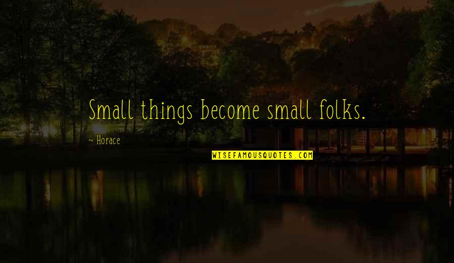 Tsamis Zante Quotes By Horace: Small things become small folks. Tsamis Zante Quotes By Horace: Small things become small folks.