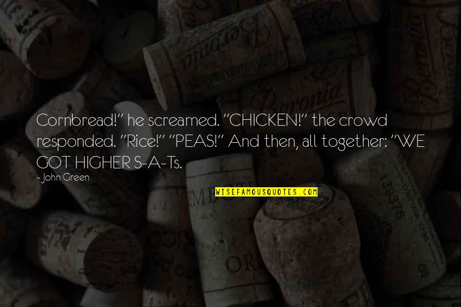 Ts'an Quotes By John Green: Cornbread!" he screamed. "CHICKEN!" the crowd responded. "Rice!" Ts'an Quotes By John Green: Cornbread!" he screamed. "CHICKEN!" the crowd responded. "Rice!"