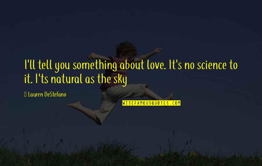 Ts'an Quotes By Lauren DeStefano: I'll tell you something about love. It's no Ts'an Quotes By Lauren DeStefano: I'll tell you something about love. It's no