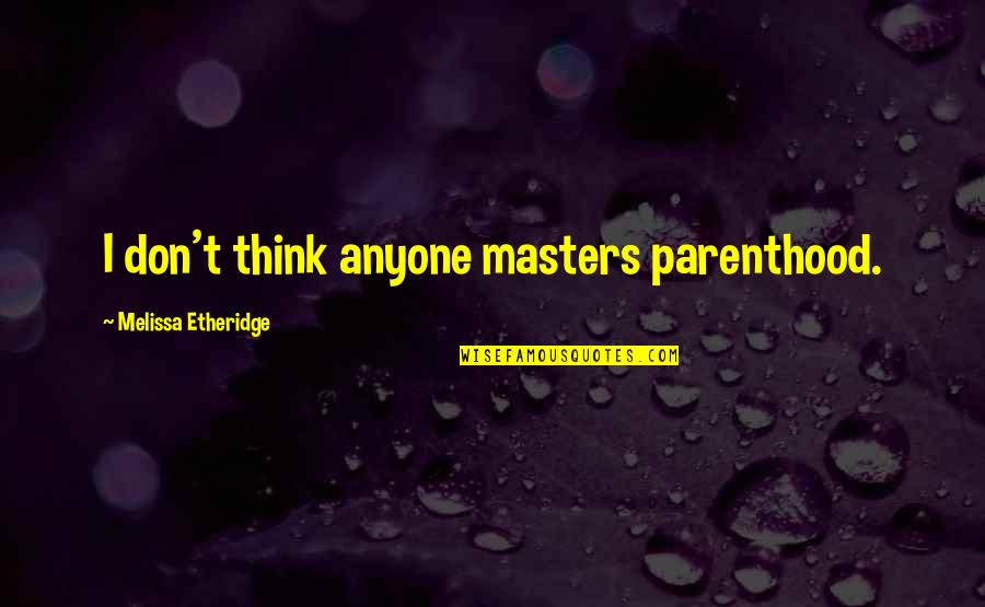 Tsangarides Ritsa Quotes By Melissa Etheridge: I don't think anyone masters parenthood. Tsangarides Ritsa Quotes By Melissa Etheridge: I don't think anyone masters parenthood.