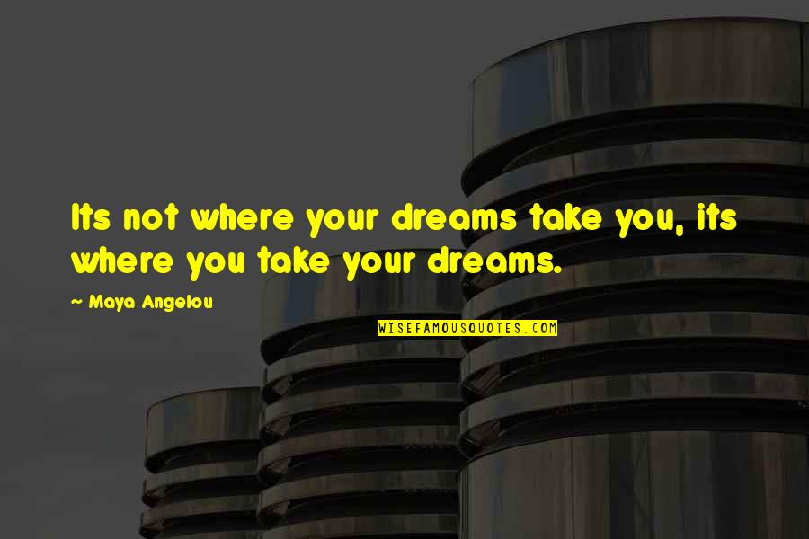 Tsantes Plaths Quotes By Maya Angelou: Its not where your dreams take you, its