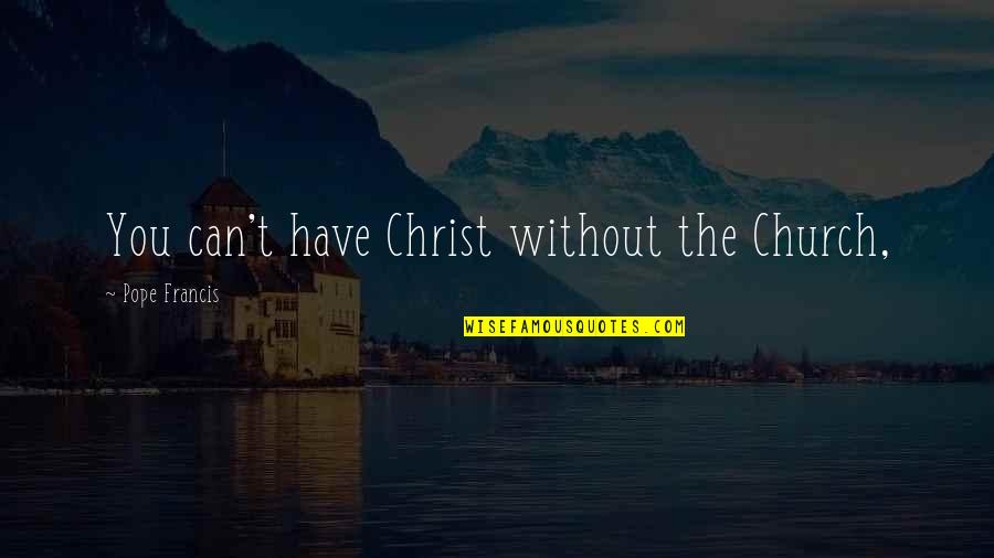Tsantes Plaths Quotes By Pope Francis: You can't have Christ without the Church, Tsantes Plaths Quotes By Pope Francis: You can't have Christ without the Church,