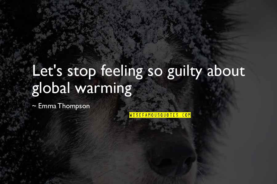 Tsantilis Gr Quotes By Emma Thompson: Let's stop feeling so guilty about global warming Tsantilis Gr Quotes By Emma Thompson: Let's stop feeling so guilty about global warming