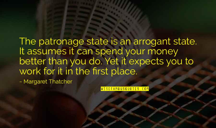 Tsantilis Gr Quotes By Margaret Thatcher: The patronage state is an arrogant state. It Tsantilis Gr Quotes By Margaret Thatcher: The patronage state is an arrogant state. It