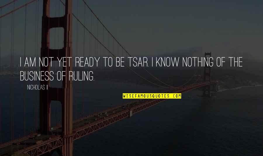 Tsar Nicholas 2 Quotes By Nicholas II: I am not yet ready to be Tsar.