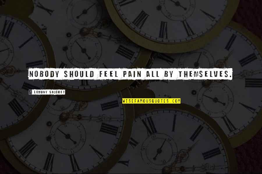 Tsarichina Quotes By Lemony Snicket: Nobody should feel pain all by themselves. Tsarichina Quotes By Lemony Snicket: Nobody should feel pain all by themselves.
