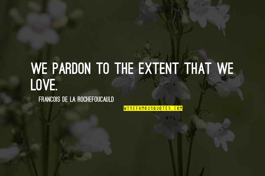 Tsarine Rose Quotes By Francois De La Rochefoucauld: We pardon to the extent that we love.