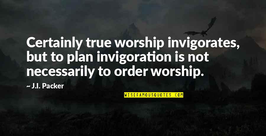 Tsarism Wikipedia Quotes By J.I. Packer: Certainly true worship invigorates, but to plan invigoration