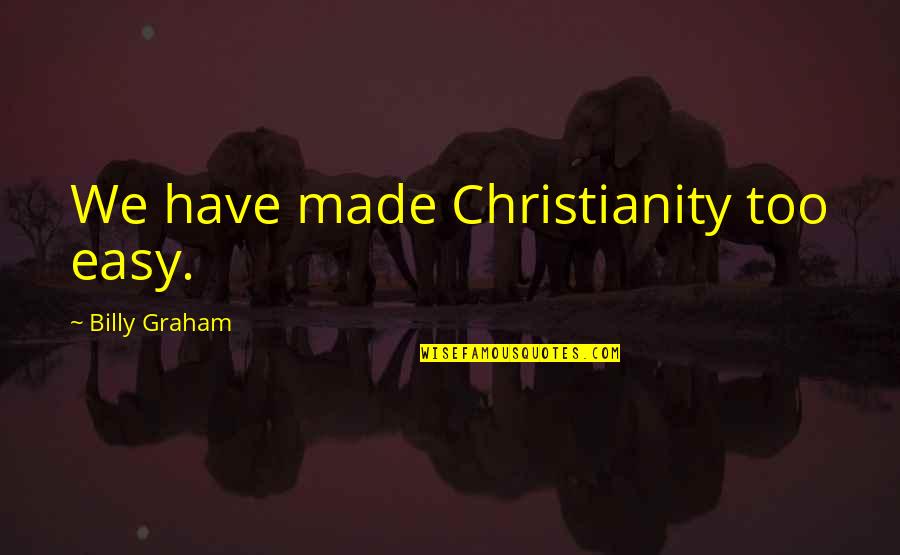 Tsaritsa Elizabeth Quotes By Billy Graham: We have made Christianity too easy. Tsaritsa Elizabeth Quotes By Billy Graham: We have made Christianity too easy.