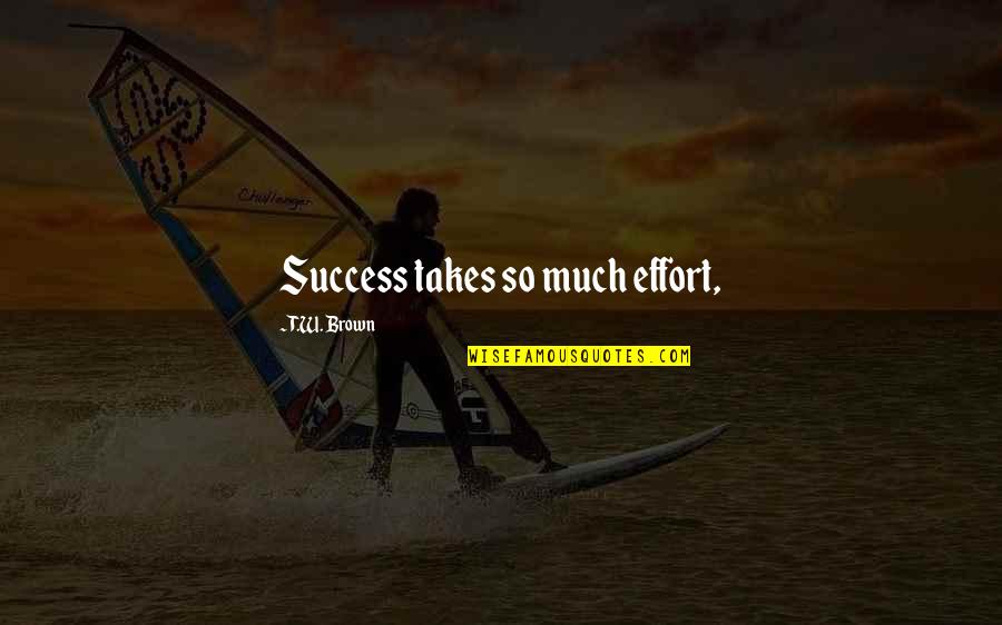 Tsaritsa Elizabeth Quotes By T.W. Brown: Success takes so much effort, Tsaritsa Elizabeth Quotes By T.W. Brown: Success takes so much effort,