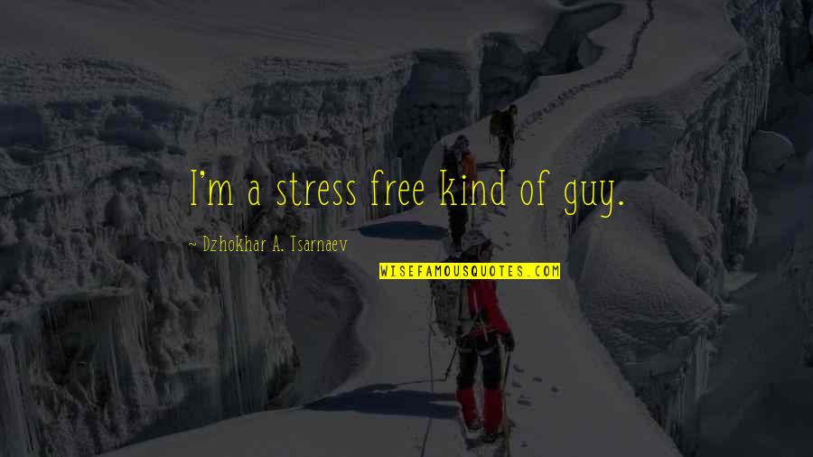 Tsarnaev Quotes By Dzhokhar A. Tsarnaev: I'm a stress free kind of guy.